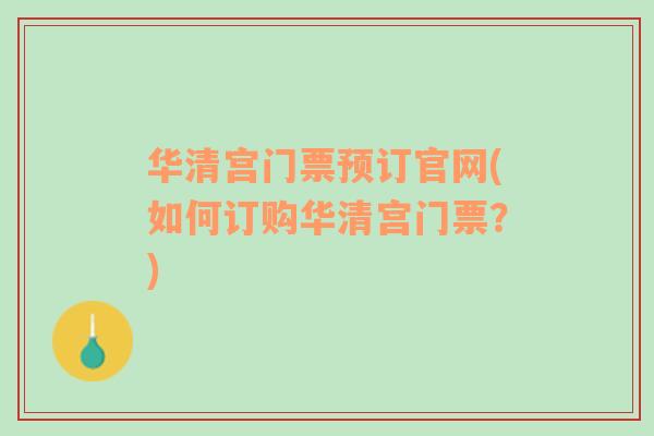 华清宫门票预订官网(如何订购华清宫门票？)