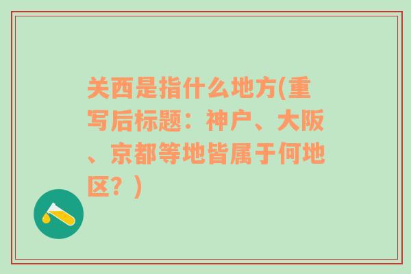 关西是指什么地方(重写后标题：神户、大阪、京都等地皆属于何地区？)