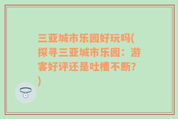 三亚城市乐园好玩吗(探寻三亚城市乐园：游客好评还是吐槽不断？)