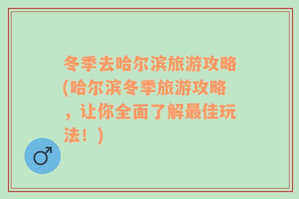 冬季去哈尔滨旅游攻略(哈尔滨冬季旅游攻略，让你全面了解最佳玩法！)