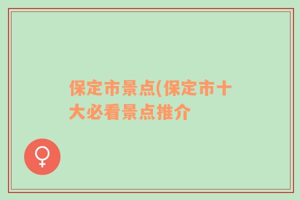 保定市景点(保定市十大必看景点推介