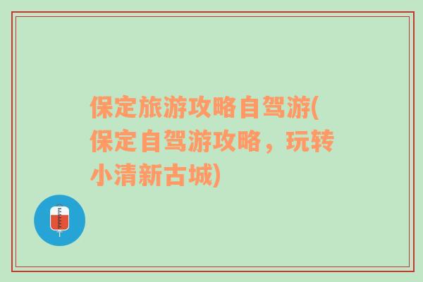 保定旅游攻略自驾游(保定自驾游攻略，玩转小清新古城)