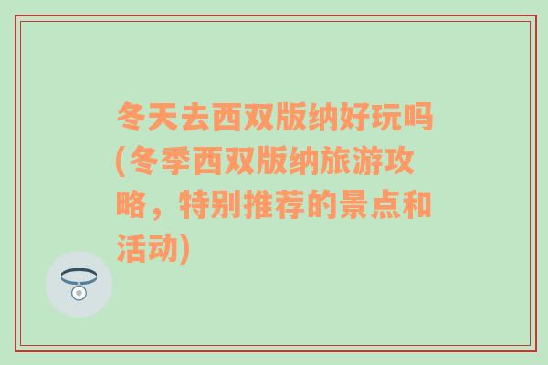 冬天去西双版纳好玩吗(冬季西双版纳旅游攻略，特别推荐的景点和活动)