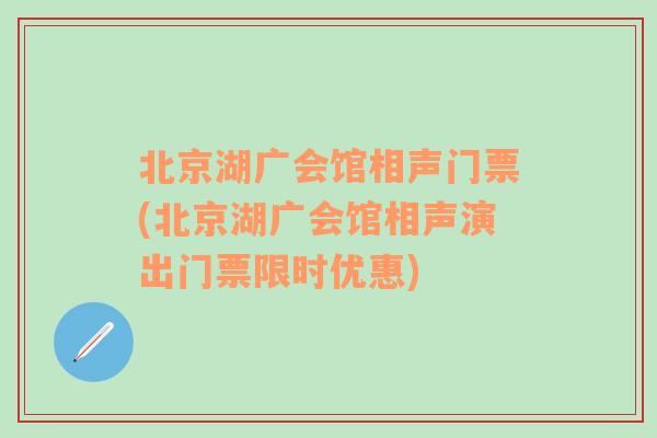 北京湖广会馆相声门票(北京湖广会馆相声演出门票限时优惠)