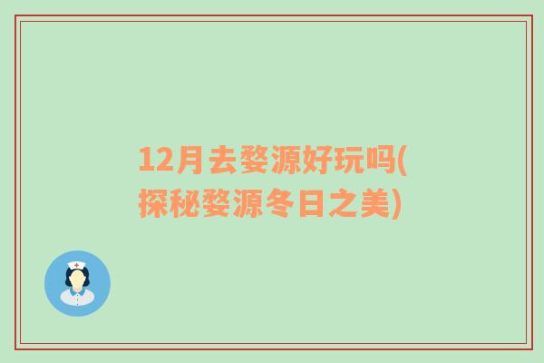 12月去婺源好玩吗(探秘婺源冬日之美)