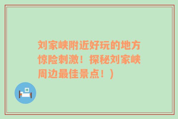 刘家峡附近好玩的地方惊险刺激！探秘刘家峡周边最佳景点！)