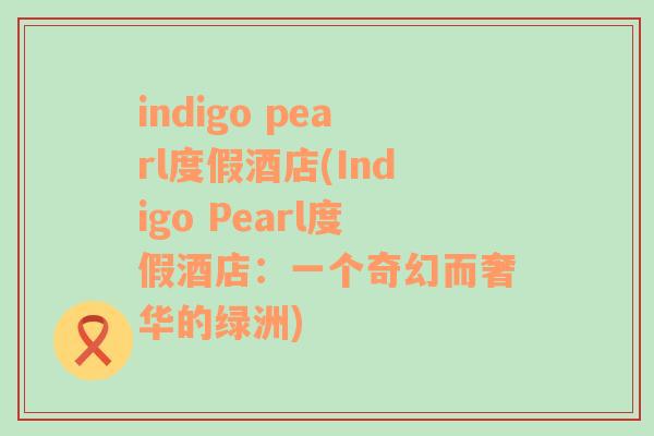 indigo pearl度假酒店(Indigo Pearl度假酒店：一个奇幻而奢华的绿洲)