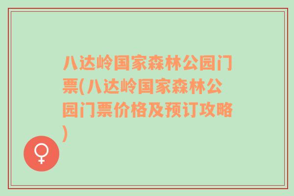 八达岭国家森林公园门票(八达岭国家森林公园门票价格及预订攻略)