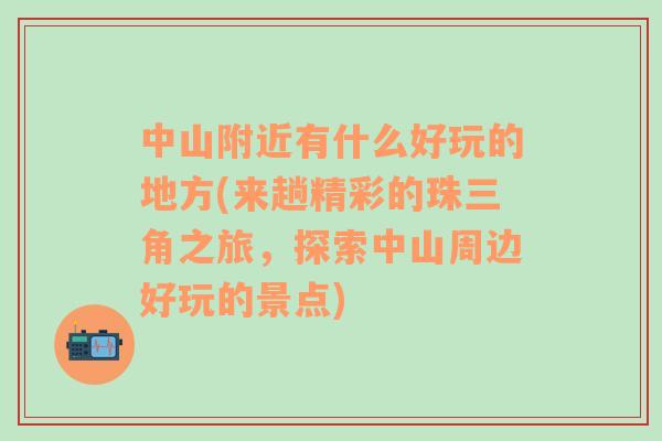 中山附近有什么好玩的地方(来趟精彩的珠三角之旅，探索中山周边好玩的景点)