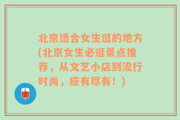 北京适合女生逛的地方(北京女生必逛景点推荐，从文艺小店到流行时尚，应有尽有！)