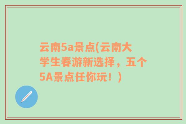 云南5a景点(云南大学生春游新选择，五个5A景点任你玩！)