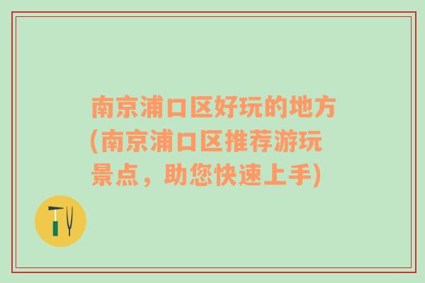 南京浦口区好玩的地方(南京浦口区推荐游玩景点，助您快速上手)