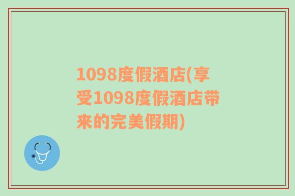 1098度假酒店(享受1098度假酒店带来的完美假期)