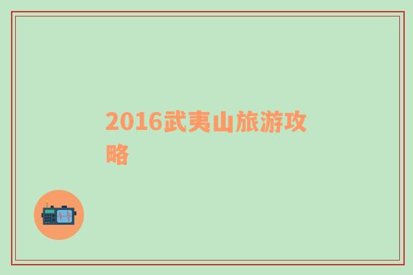 2016武夷山旅游攻略