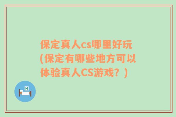 保定真人cs哪里好玩(保定有哪些地方可以体验真人CS游戏？)