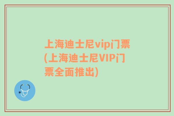 上海迪士尼vip门票(上海迪士尼VIP门票全面推出)