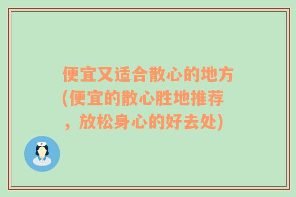 便宜又适合散心的地方(便宜的散心胜地推荐，放松身心的好去处)