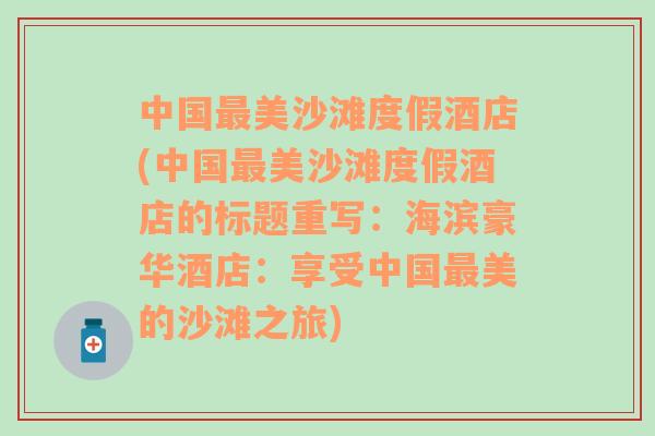 中国最美沙滩度假酒店(中国最美沙滩度假酒店的标题重写：海滨豪华酒店：享受中国最美的沙滩之旅)