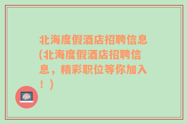 北海度假酒店招聘信息(北海度假酒店招聘信息，精彩职位等你加入！)