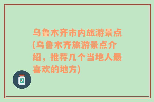 乌鲁木齐市内旅游景点(乌鲁木齐旅游景点介绍，推荐几个当地人最喜欢的地方)