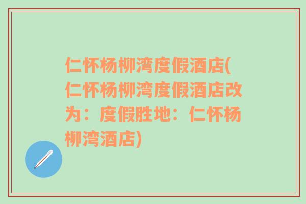 仁怀杨柳湾度假酒店(仁怀杨柳湾度假酒店改为：度假胜地：仁怀杨柳湾酒店)