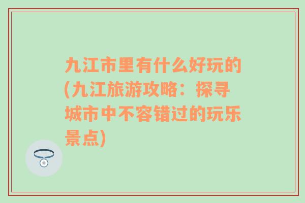 九江市里有什么好玩的(九江旅游攻略：探寻城市中不容错过的玩乐景点)