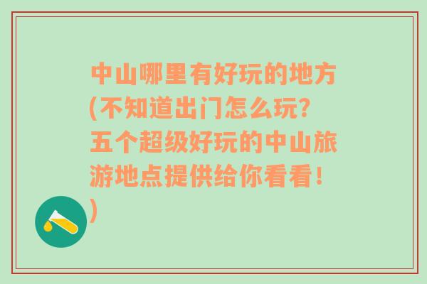 中山哪里有好玩的地方(不知道出门怎么玩？五个超级好玩的中山旅游地点提供给你看看！)