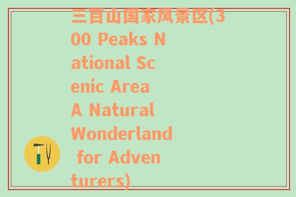 三百山国家风景区(300 Peaks National Scenic Area A Natural Wonderland for Adventurers)