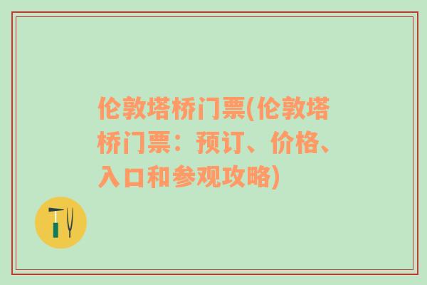 伦敦塔桥门票(伦敦塔桥门票：预订、价格、入口和参观攻略)