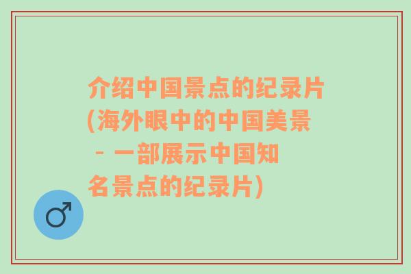 介绍中国景点的纪录片(海外眼中的中国美景 - 一部展示中国知名景点的纪录片)