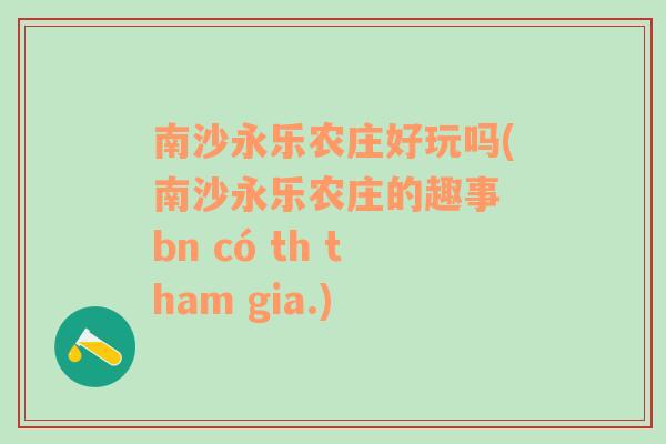 南沙永乐农庄好玩吗(南沙永乐农庄的趣事 bn có th tham gia.)