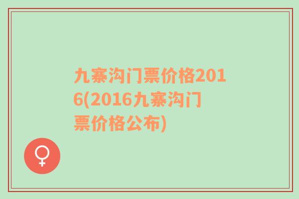 九寨沟门票价格2016(2016九寨沟门票价格公布)