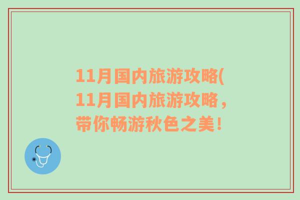 11月国内旅游攻略(11月国内旅游攻略，带你畅游秋色之美！