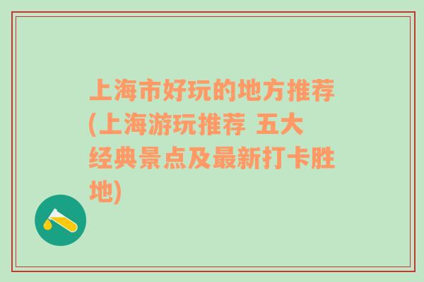 上海市好玩的地方推荐(上海游玩推荐 五大经典景点及最新打卡胜地)