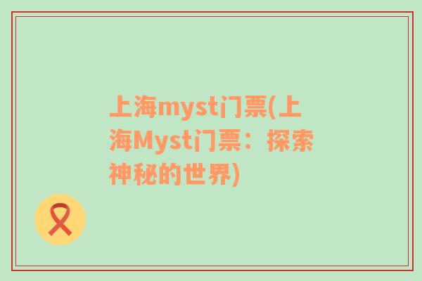 上海myst门票(上海Myst门票：探索神秘的世界)