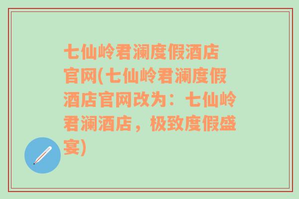 七仙岭君澜度假酒店 官网(七仙岭君澜度假酒店官网改为：七仙岭君澜酒店，极致度假盛宴)