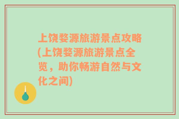 上饶婺源旅游景点攻略(上饶婺源旅游景点全览，助你畅游自然与文化之间)