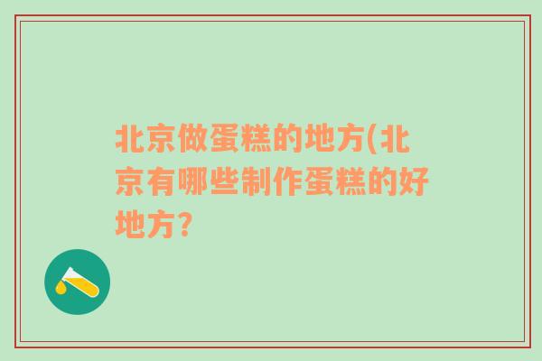 北京做蛋糕的地方(北京有哪些制作蛋糕的好地方？