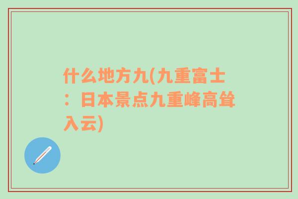 什么地方九(九重富士：日本景点九重峰高耸入云)