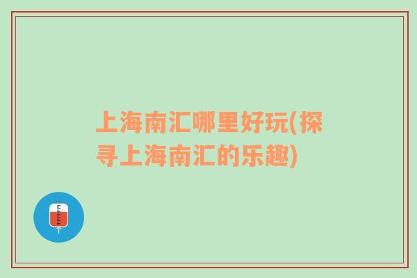 上海南汇哪里好玩(探寻上海南汇的乐趣)