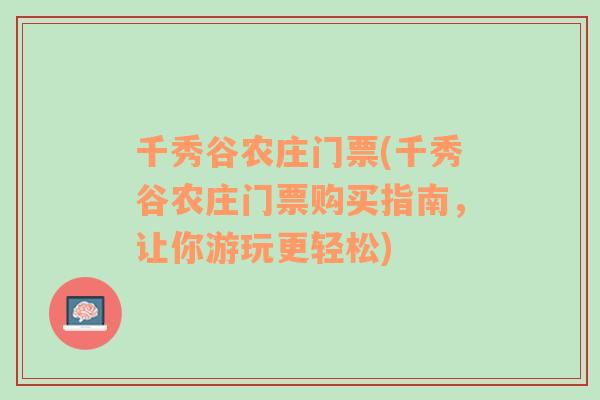 千秀谷农庄门票(千秀谷农庄门票购买指南，让你游玩更轻松)