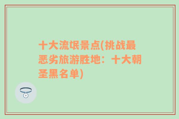 十大流氓景点(挑战最恶劣旅游胜地：十大朝圣黑名单)