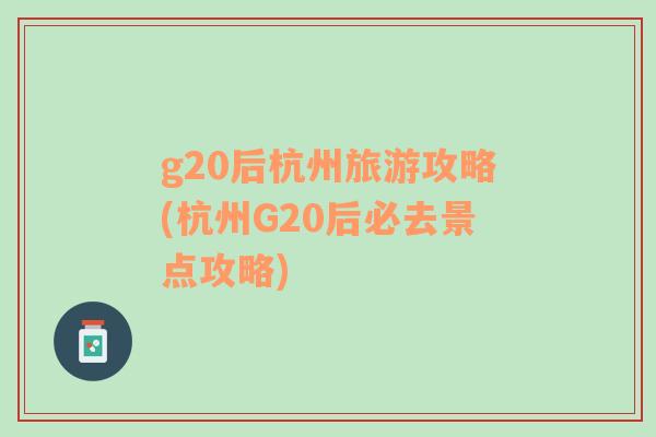 g20后杭州旅游攻略(杭州G20后必去景点攻略)