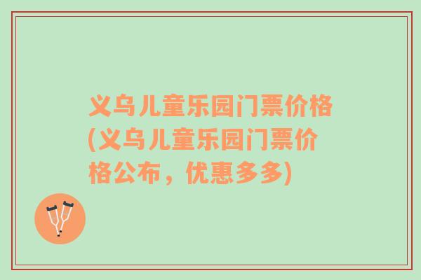 义乌儿童乐园门票价格(义乌儿童乐园门票价格公布，优惠多多)