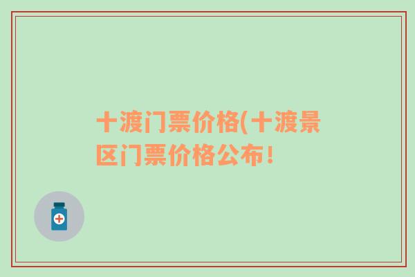 十渡门票价格(十渡景区门票价格公布！