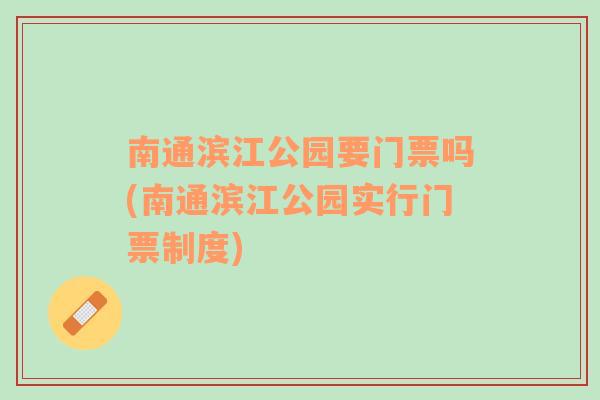 南通滨江公园要门票吗(南通滨江公园实行门票制度)