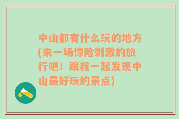 中山都有什么玩的地方(来一场惊险刺激的旅行吧！跟我一起发现中山最好玩的景点)