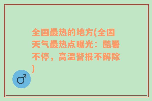 全国最热的地方(全国天气最热点曝光：酷暑不停，高温警报不解除)