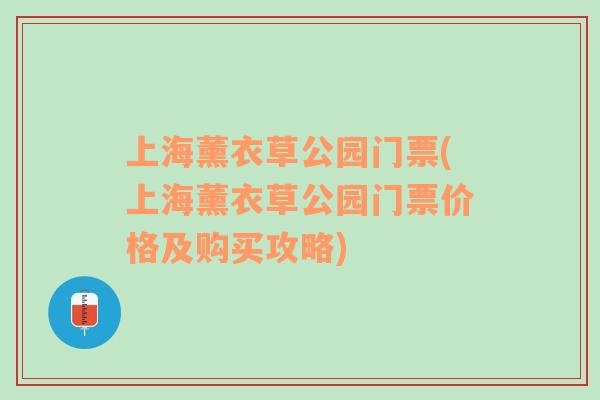 上海薰衣草公园门票(上海薰衣草公园门票价格及购买攻略)