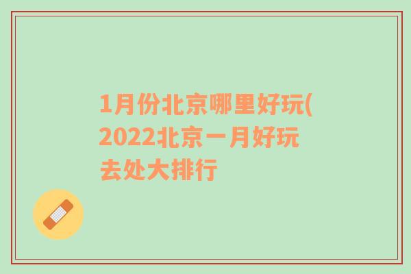 1月份北京哪里好玩(2022北京一月好玩去处大排行